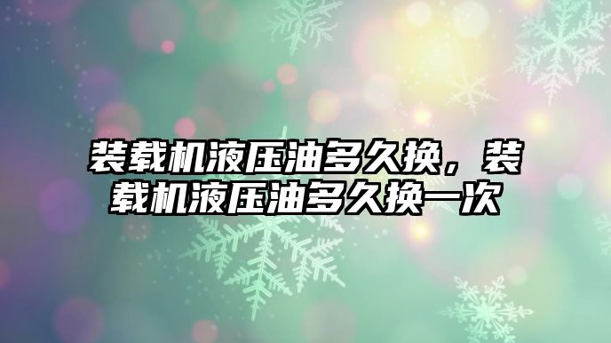 裝載機液壓油多久換，裝載機液壓油多久換一次