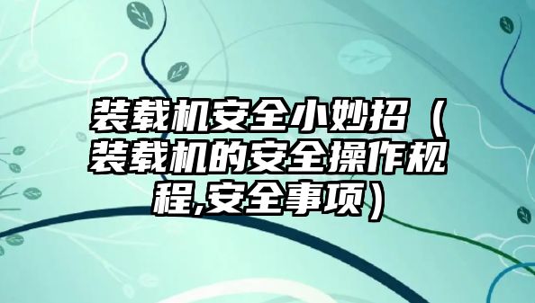 裝載機安全小妙招（裝載機的安全操作規程,安全事項）