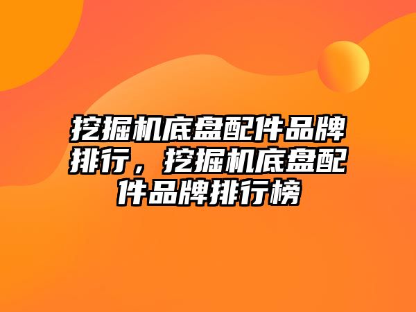 挖掘機底盤配件品牌排行，挖掘機底盤配件品牌排行榜