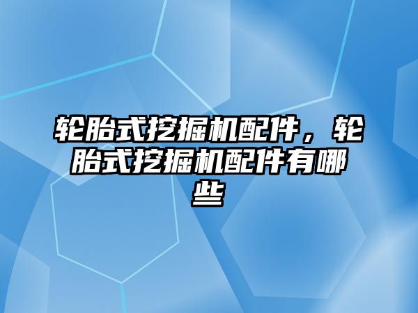 輪胎式挖掘機配件，輪胎式挖掘機配件有哪些