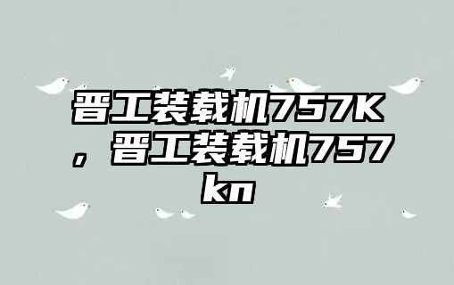 晉工裝載機(jī)757K，晉工裝載機(jī)757kn