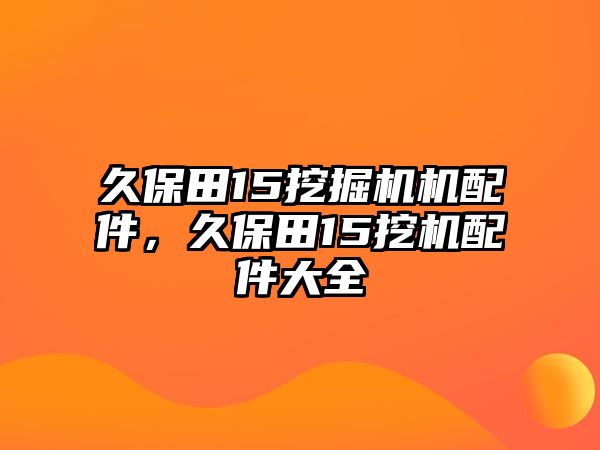 久保田15挖掘機(jī)機(jī)配件，久保田15挖機(jī)配件大全