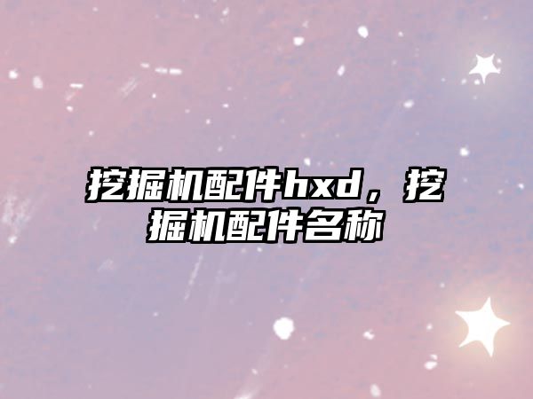 挖掘機(jī)配件hxd，挖掘機(jī)配件名稱