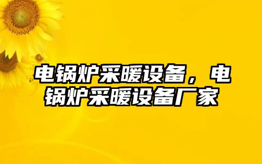 電鍋爐采暖設備，電鍋爐采暖設備廠家