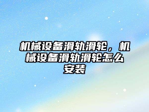 機械設備滑軌滑輪，機械設備滑軌滑輪怎么安裝