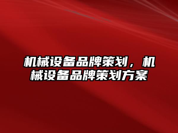 機械設備品牌策劃，機械設備品牌策劃方案