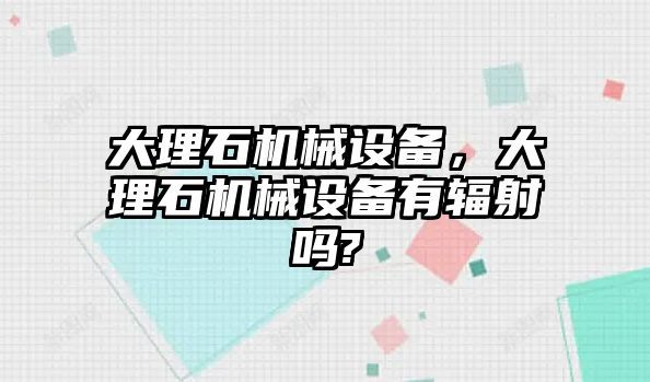 大理石機械設備，大理石機械設備有輻射嗎?