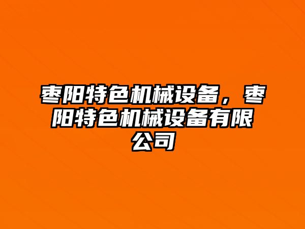 棗陽(yáng)特色機(jī)械設(shè)備，棗陽(yáng)特色機(jī)械設(shè)備有限公司