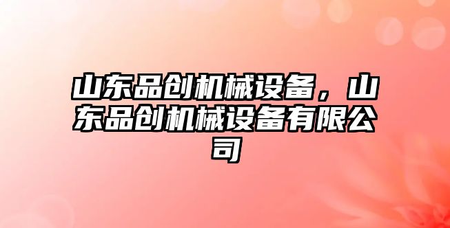 山東品創機械設備，山東品創機械設備有限公司