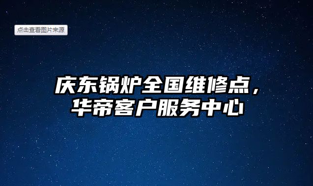 慶東鍋爐全國維修點，華帝客戶服務中心