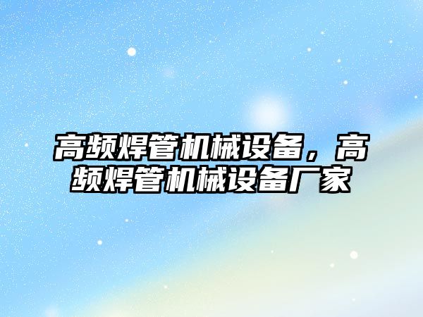 高頻焊管機(jī)械設(shè)備，高頻焊管機(jī)械設(shè)備廠家