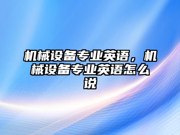 機械設備專業英語，機械設備專業英語怎么說