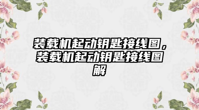 裝載機起動鑰匙接線圖，裝載機起動鑰匙接線圖解