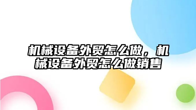 機械設備外貿怎么做，機械設備外貿怎么做銷售