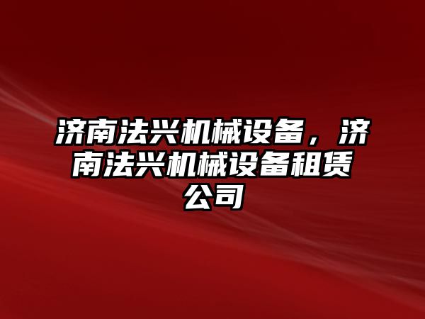 濟南法興機械設備，濟南法興機械設備租賃公司