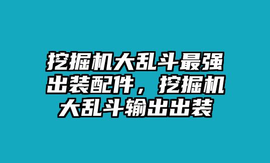 挖掘機大亂斗最強出裝配件，挖掘機大亂斗輸出出裝