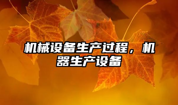 機(jī)械設(shè)備生產(chǎn)過(guò)程，機(jī)器生產(chǎn)設(shè)備