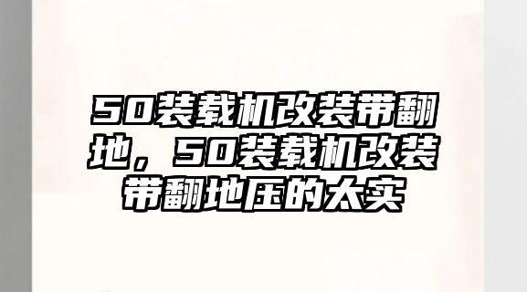 50裝載機改裝帶翻地，50裝載機改裝帶翻地壓的太實