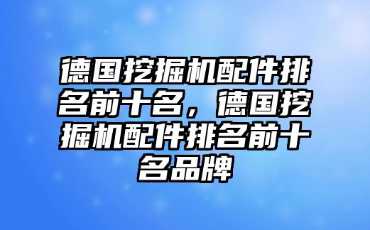 德國挖掘機配件排名前十名，德國挖掘機配件排名前十名品牌