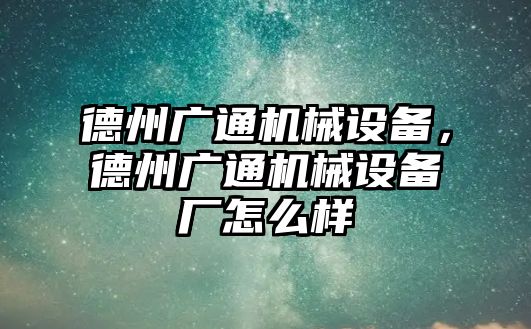 德州廣通機(jī)械設(shè)備，德州廣通機(jī)械設(shè)備廠怎么樣