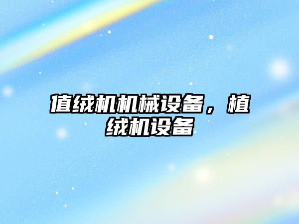 值絨機機械設備，植絨機設備