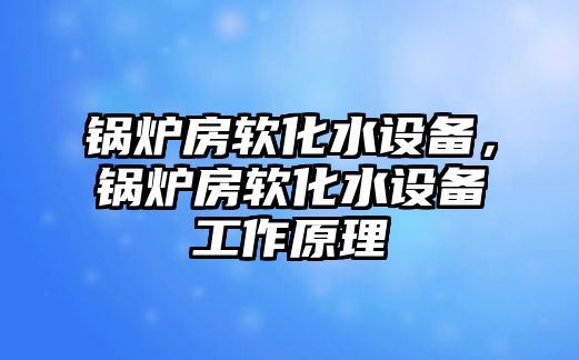 鍋爐房軟化水設備，鍋爐房軟化水設備工作原理