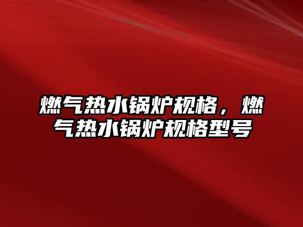 燃氣熱水鍋爐規格，燃氣熱水鍋爐規格型號