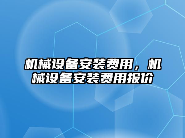 機械設備安裝費用，機械設備安裝費用報價