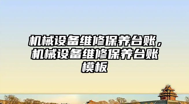 機械設備維修保養(yǎng)臺賬，機械設備維修保養(yǎng)臺賬模板