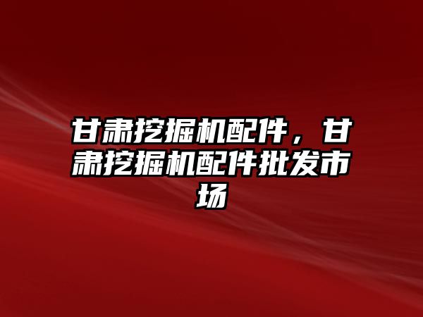 甘肅挖掘機配件，甘肅挖掘機配件批發市場