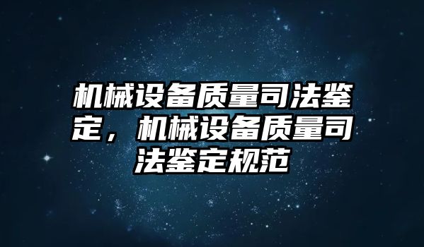 機(jī)械設(shè)備質(zhì)量司法鑒定，機(jī)械設(shè)備質(zhì)量司法鑒定規(guī)范