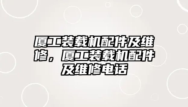 廈工裝載機配件及維修，廈工裝載機配件及維修電話