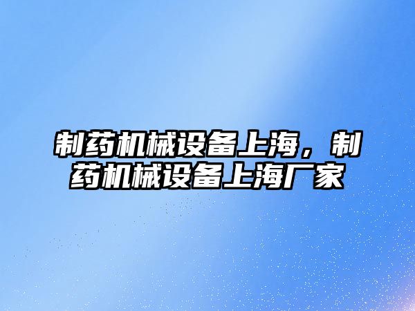 制藥機械設備上海，制藥機械設備上海廠家