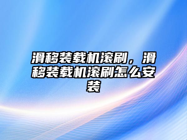 滑移裝載機(jī)滾刷，滑移裝載機(jī)滾刷怎么安裝