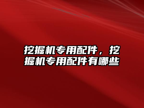 挖掘機專用配件，挖掘機專用配件有哪些