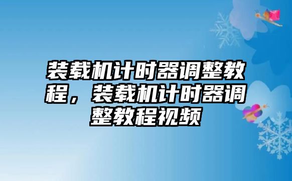 裝載機計時器調整教程，裝載機計時器調整教程視頻