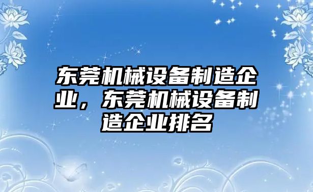 東莞機械設備制造企業(yè)，東莞機械設備制造企業(yè)排名