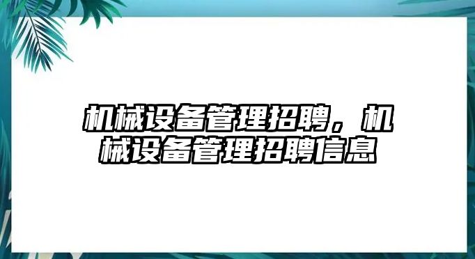 機械設備管理招聘，機械設備管理招聘信息