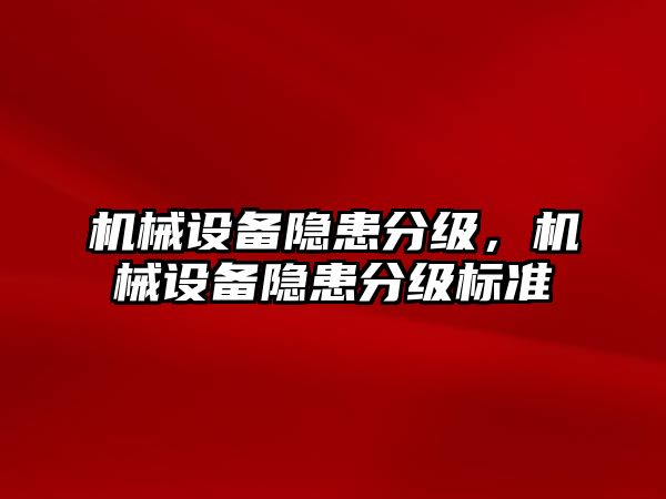 機械設(shè)備隱患分級，機械設(shè)備隱患分級標準