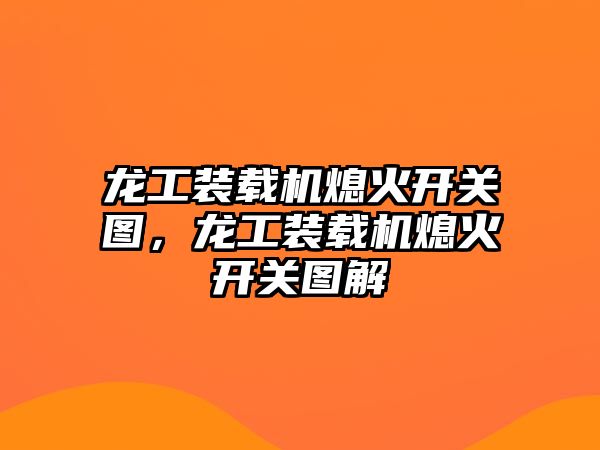 龍工裝載機熄火開關圖，龍工裝載機熄火開關圖解