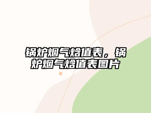 鍋爐煙氣焓值表，鍋爐煙氣焓值表圖片