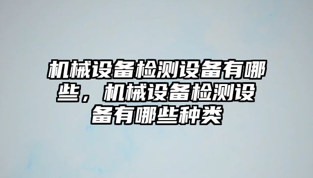 機械設備檢測設備有哪些，機械設備檢測設備有哪些種類