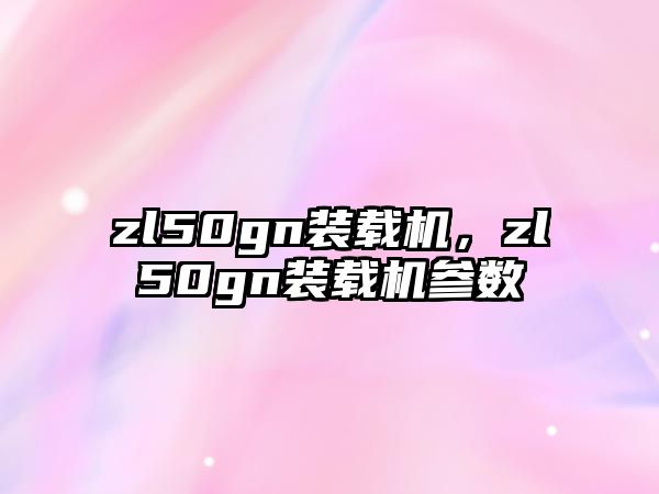 zl50gn裝載機，zl50gn裝載機參數