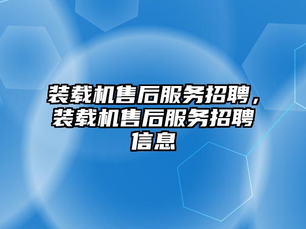 裝載機售后服務招聘，裝載機售后服務招聘信息