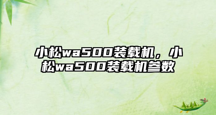 小松wa500裝載機，小松wa500裝載機參數(shù)