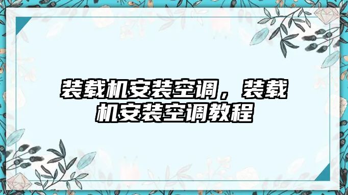 裝載機(jī)安裝空調(diào)，裝載機(jī)安裝空調(diào)教程