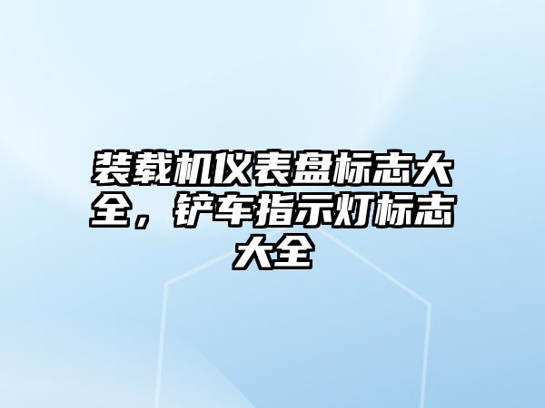 裝載機儀表盤標志大全，鏟車指示燈標志大全