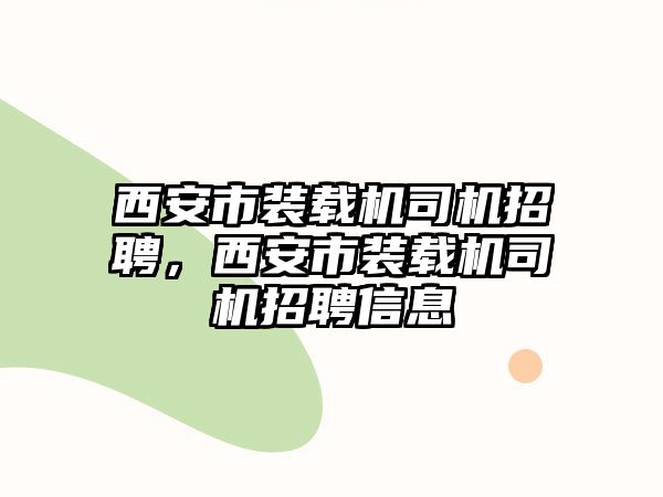 西安市裝載機司機招聘，西安市裝載機司機招聘信息