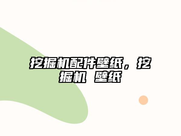 挖掘機配件壁紙，挖掘機 壁紙