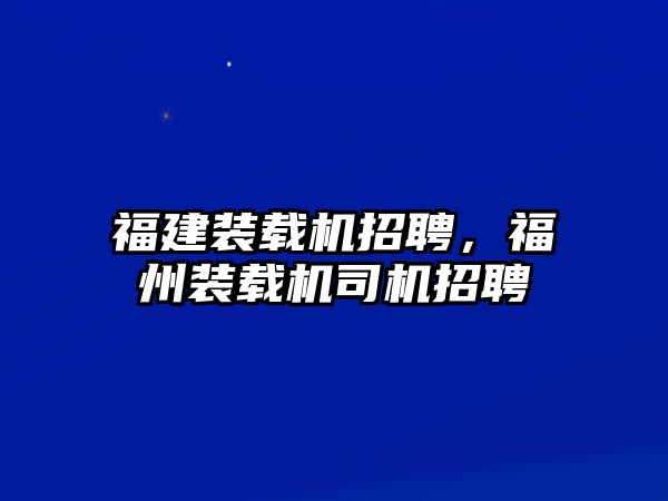 福建裝載機招聘，福州裝載機司機招聘